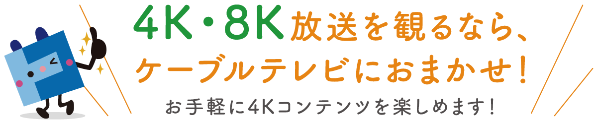 4K8K衛星放送を観るなら、ケーブルテレビにおまかせ！